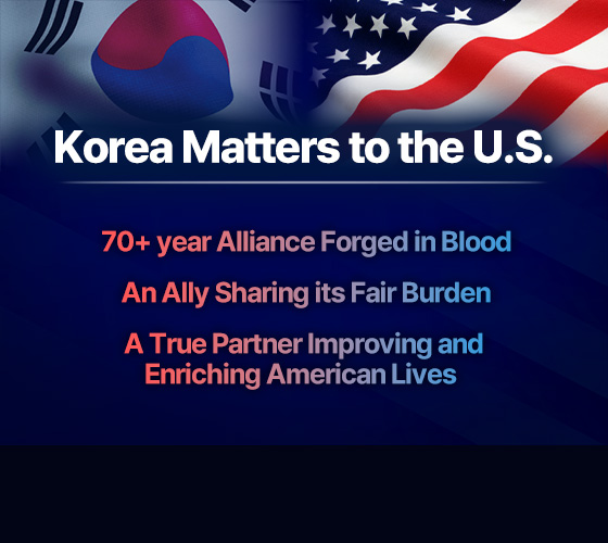 Korea Matters to the U.S. 70+ year Alliance Forged in Blood, An Ally Sharing its Fair Burden, A True Partner Improving and Enriching American Lives